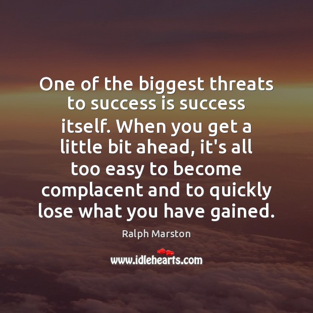 One of the biggest threats to success is success itself. When you Ralph Marston Picture Quote