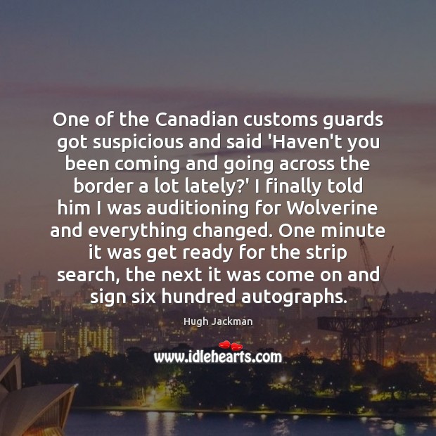 One of the Canadian customs guards got suspicious and said ‘Haven’t you Hugh Jackman Picture Quote