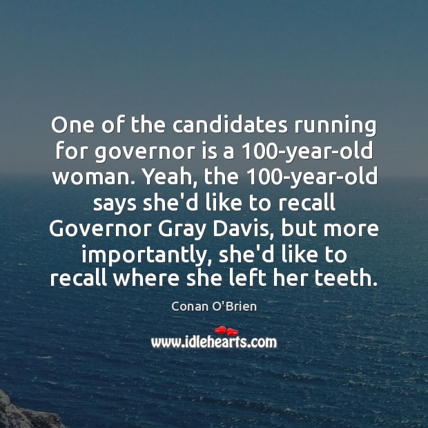 One of the candidates running for governor is a 100-year-old woman. Yeah, Conan O’Brien Picture Quote