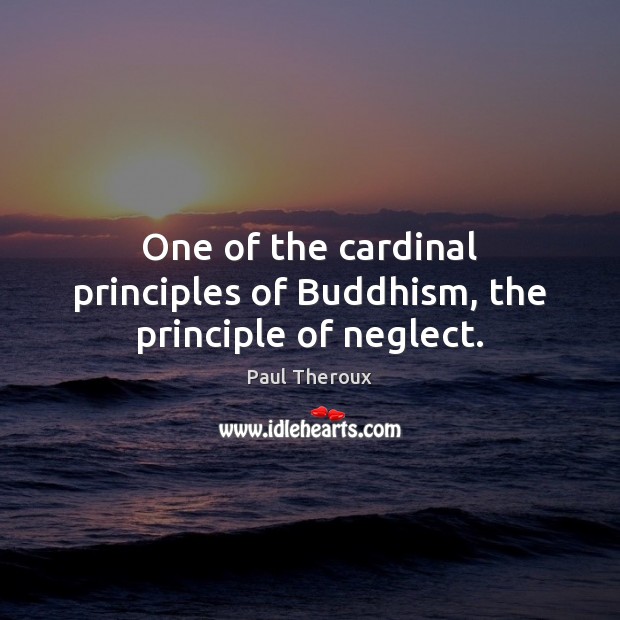 One of the cardinal principles of Buddhism, the principle of neglect. 