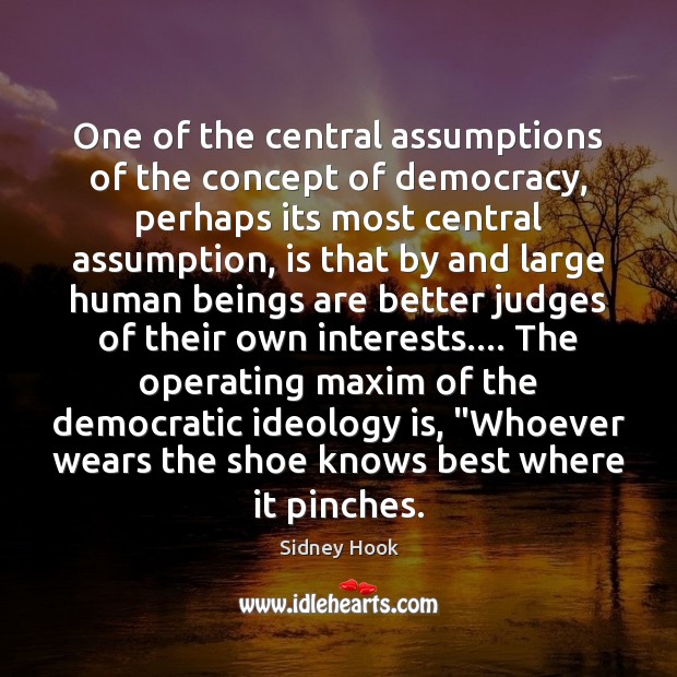 One of the central assumptions of the concept of democracy, perhaps its Sidney Hook Picture Quote