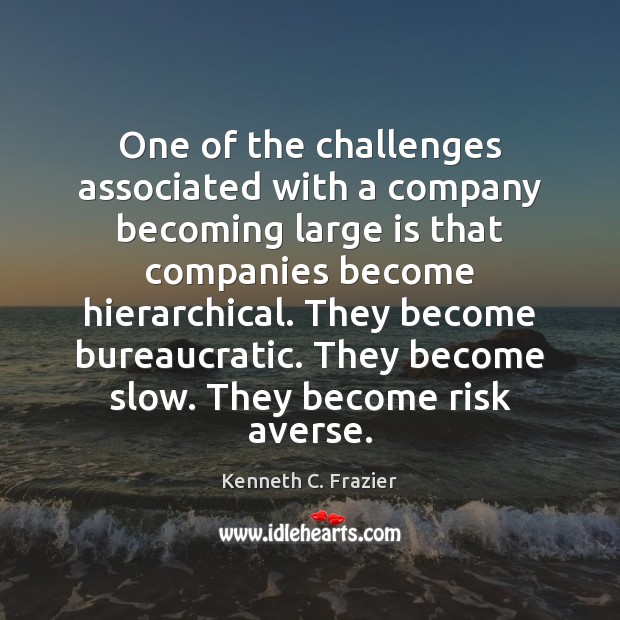 One of the challenges associated with a company becoming large is that Kenneth C. Frazier Picture Quote
