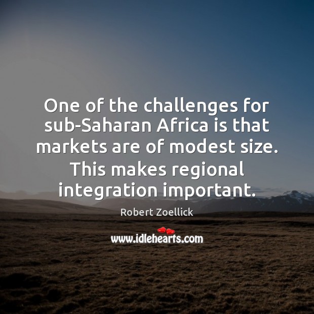One of the challenges for sub-Saharan Africa is that markets are of Robert Zoellick Picture Quote