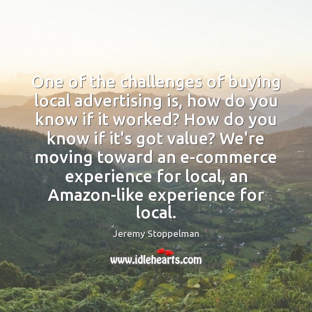 One of the challenges of buying local advertising is, how do you Jeremy Stoppelman Picture Quote