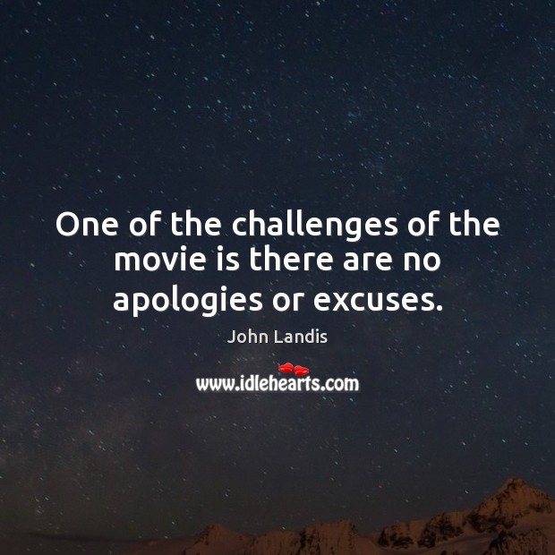 One of the challenges of the movie is there are no apologies or excuses. John Landis Picture Quote