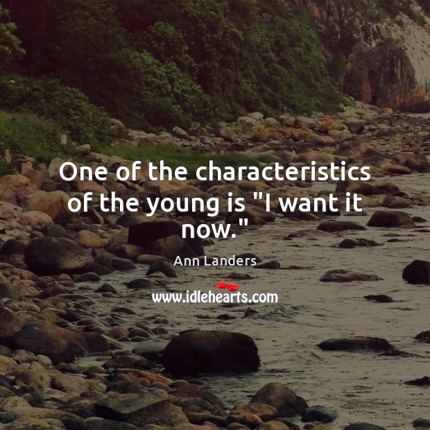 One of the characteristics of the young is “I want it now.” Ann Landers Picture Quote