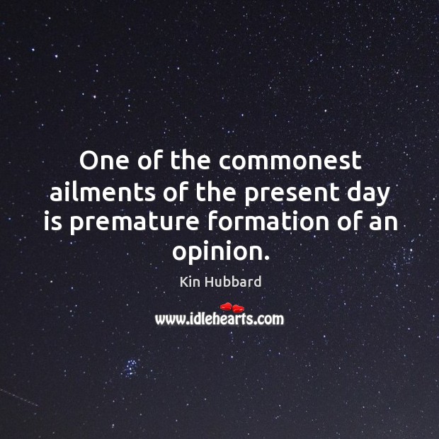 One of the commonest ailments of the present day is premature formation of an opinion. Kin Hubbard Picture Quote