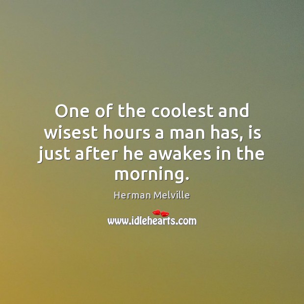 One of the coolest and wisest hours a man has, is just after he awakes in the morning. Herman Melville Picture Quote