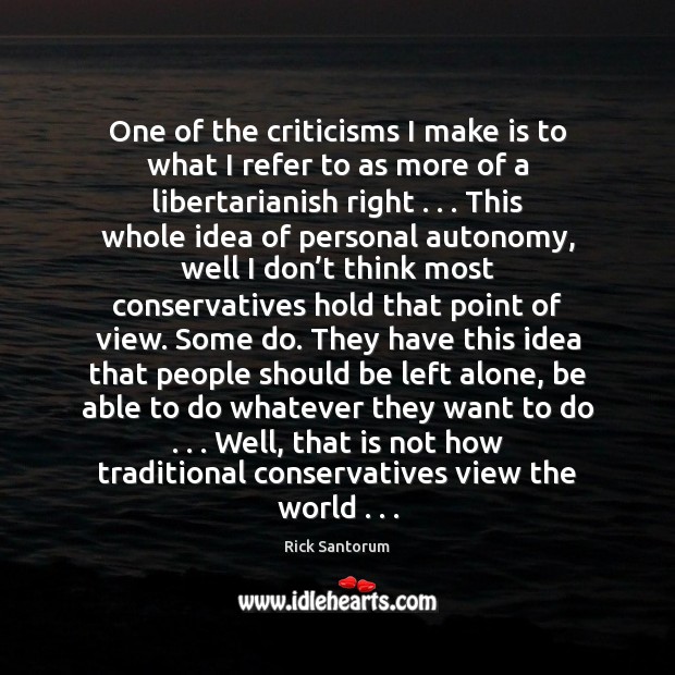 One of the criticisms I make is to what I refer to Rick Santorum Picture Quote