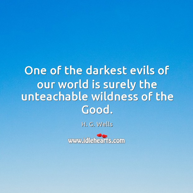 One of the darkest evils of our world is surely the unteachable wildness of the good. Image