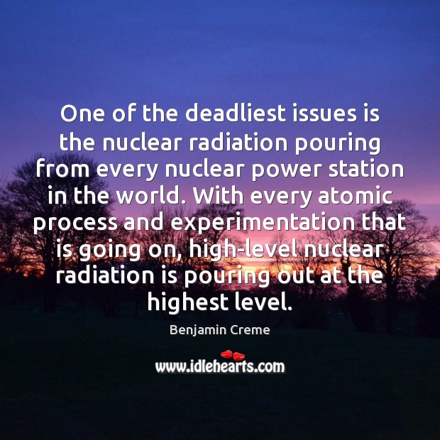 One of the deadliest issues is the nuclear radiation pouring from every Benjamin Creme Picture Quote