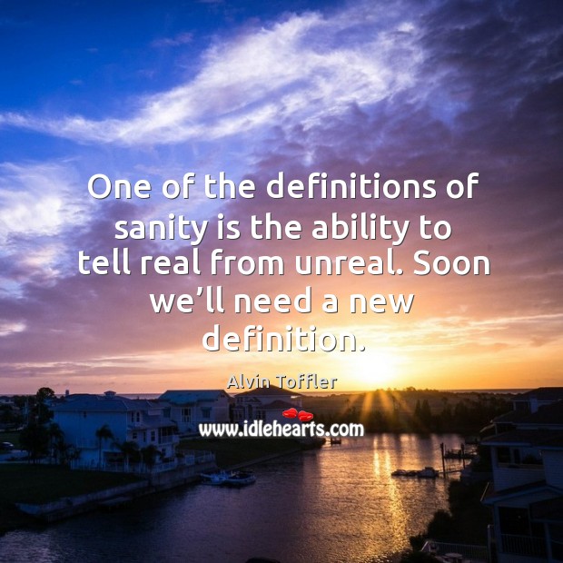 One of the definitions of sanity is the ability to tell real from unreal. Alvin Toffler Picture Quote