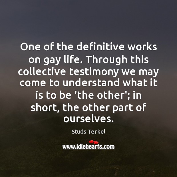 One of the definitive works on gay life. Through this collective testimony Studs Terkel Picture Quote