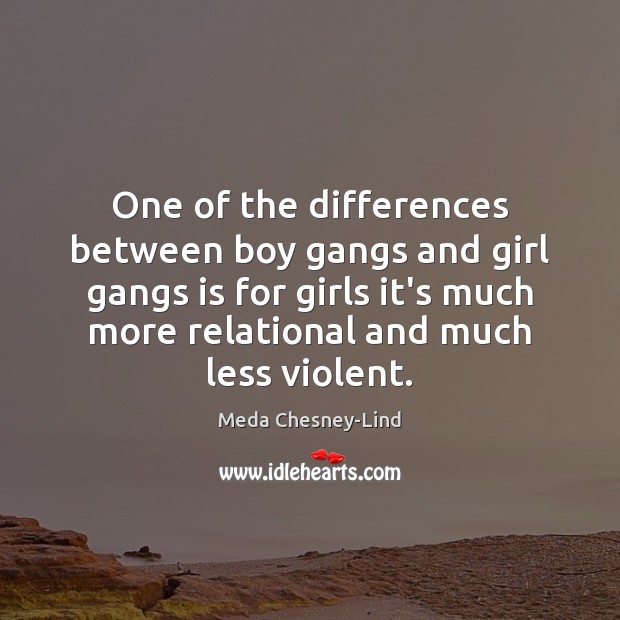 One of the differences between boy gangs and girl gangs is for Meda Chesney-Lind Picture Quote