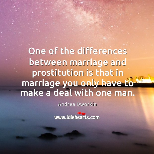 One of the differences between marriage and prostitution is that in marriage Andrea Dworkin Picture Quote