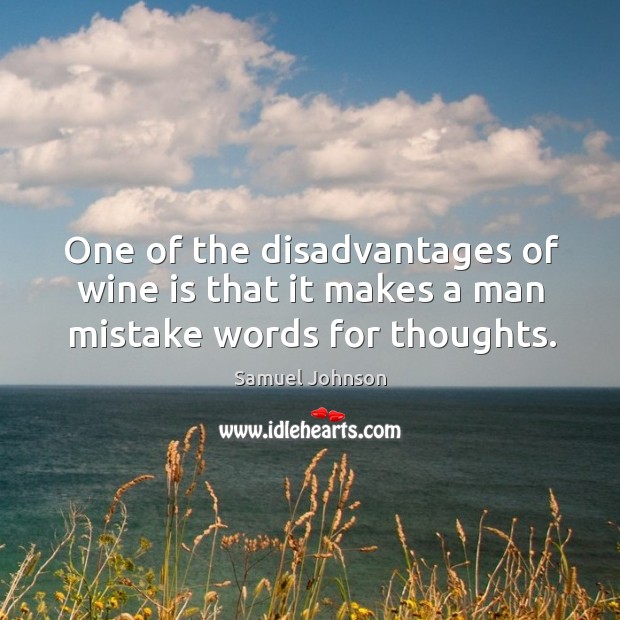 One of the disadvantages of wine is that it makes a man mistake words for thoughts. Samuel Johnson Picture Quote
