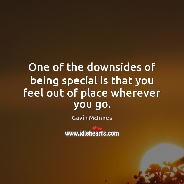 One of the downsides of being special is that you feel out of place wherever you go. Gavin McInnes Picture Quote