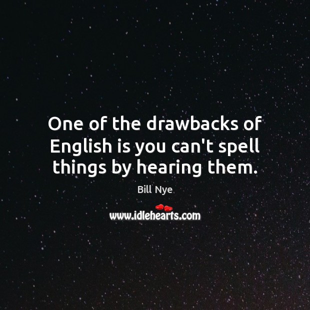 One of the drawbacks of English is you can’t spell things by hearing them. Bill Nye Picture Quote