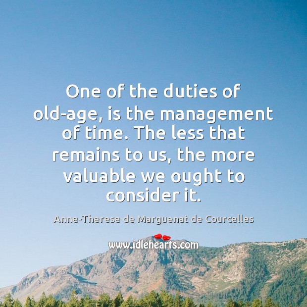 One of the duties of old-age, is the management of time. The Anne-Therese de Marguenat de Courcelles Picture Quote