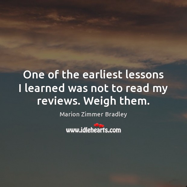 One of the earliest lessons I learned was not to read my reviews. Weigh them. Marion Zimmer Bradley Picture Quote