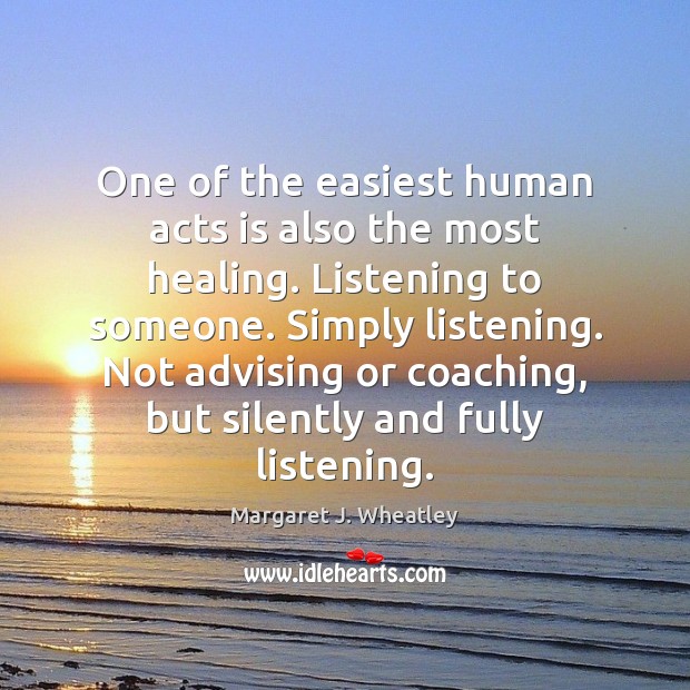 One of the easiest human acts is also the most healing. Listening Margaret J. Wheatley Picture Quote