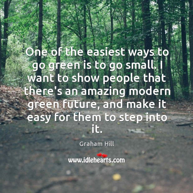 One of the easiest ways to go green is to go small. Graham Hill Picture Quote