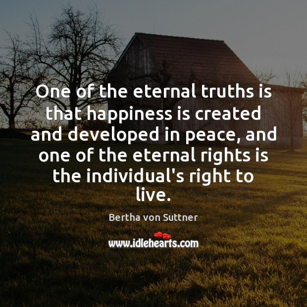 One of the eternal truths is that happiness is created and developed Bertha von Suttner Picture Quote