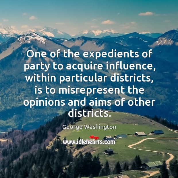 One of the expedients of party to acquire influence, within particular districts, George Washington Picture Quote