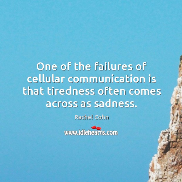 One of the failures of cellular communication is that tiredness often comes Rachel Cohn Picture Quote
