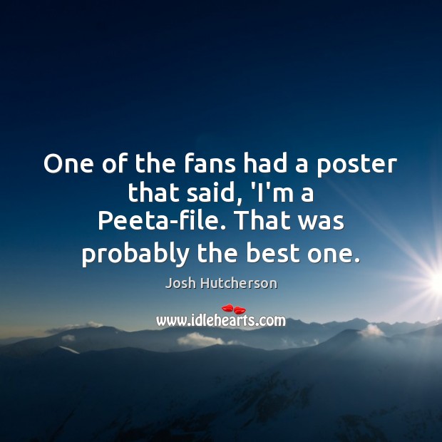 One of the fans had a poster that said, ‘I’m a Peeta-file. That was probably the best one. 