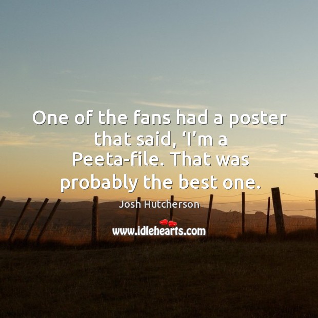 One of the fans had a poster that said, ‘i’m a peeta-file. That was probably the best one. Josh Hutcherson Picture Quote