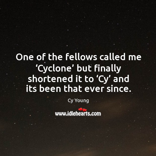 One of the fellows called me ‘cyclone’ but finally shortened it to ‘cy’ and its been that ever since. Cy Young Picture Quote