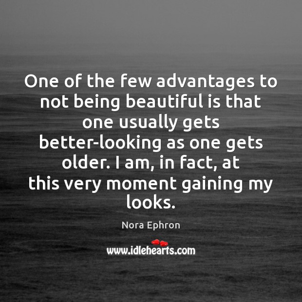 One of the few advantages to not being beautiful is that one Nora Ephron Picture Quote