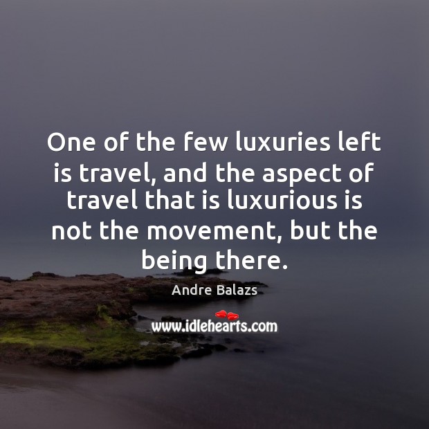 One of the few luxuries left is travel, and the aspect of Image