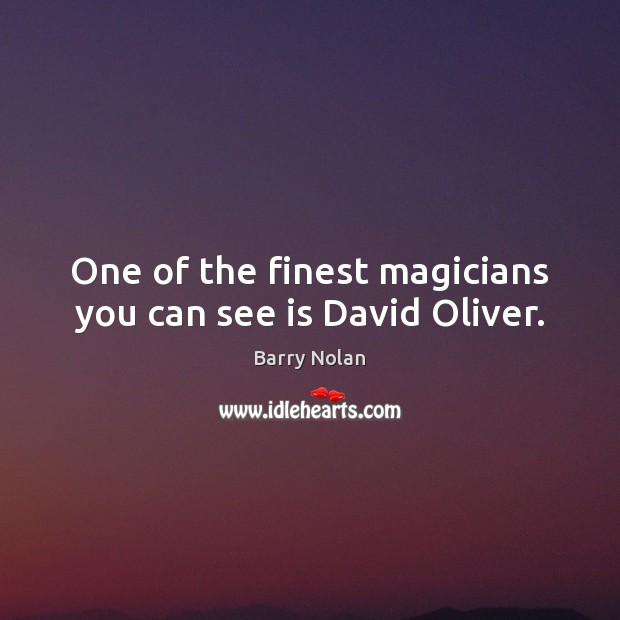 One of the finest magicians you can see is David Oliver. Barry Nolan Picture Quote