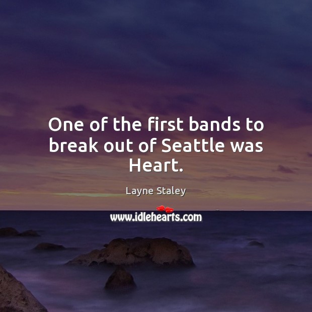 One of the first bands to break out of Seattle was Heart. Layne Staley Picture Quote