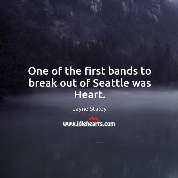 One of the first bands to break out of seattle was heart. Layne Staley Picture Quote