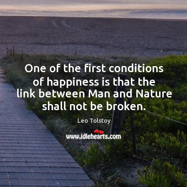 One of the first conditions of happiness is that the link between man and nature shall not be broken. Leo Tolstoy Picture Quote