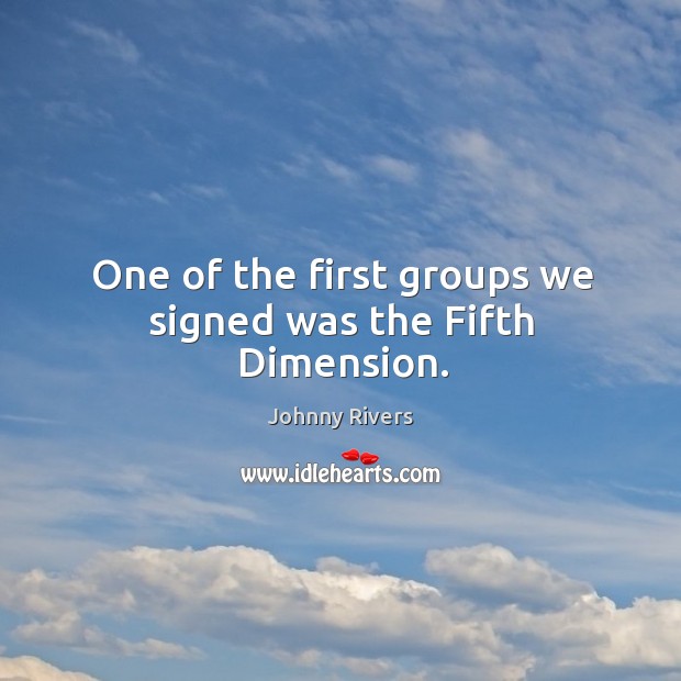 One of the first groups we signed was the fifth dimension. Johnny Rivers Picture Quote