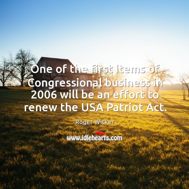 One of the first items of congressional business in 2006 will be an effort to renew the usa patriot act. Roger Wicker Picture Quote