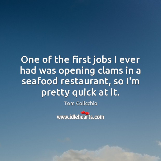 One of the first jobs I ever had was opening clams in Tom Colicchio Picture Quote