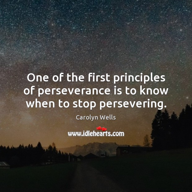 One of the first principles of perseverance is to know when to stop persevering. Carolyn Wells Picture Quote