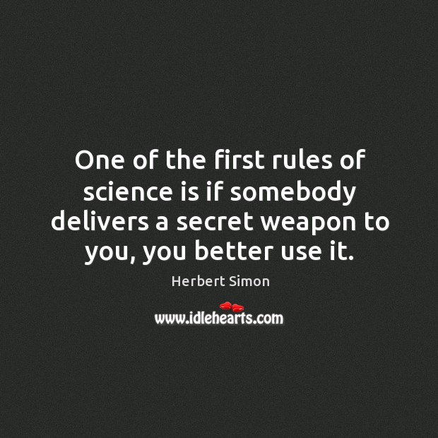 One of the first rules of science is if somebody delivers a secret weapon to you, you better use it. Herbert Simon Picture Quote