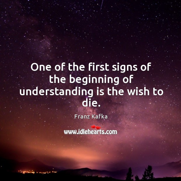 One of the first signs of the beginning of understanding is the wish to die. Understanding Quotes Image