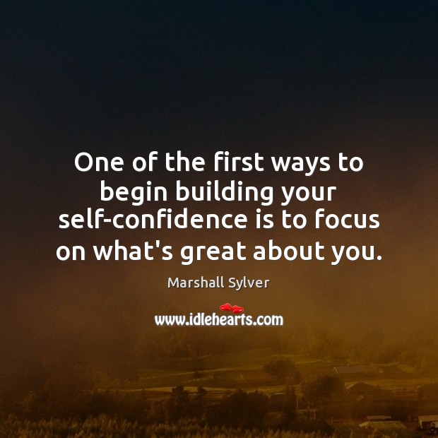 One of the first ways to begin building your self-confidence is to Marshall Sylver Picture Quote