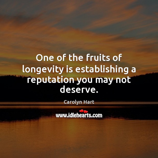One of the fruits of longevity is establishing a reputation you may not deserve. Carolyn Hart Picture Quote