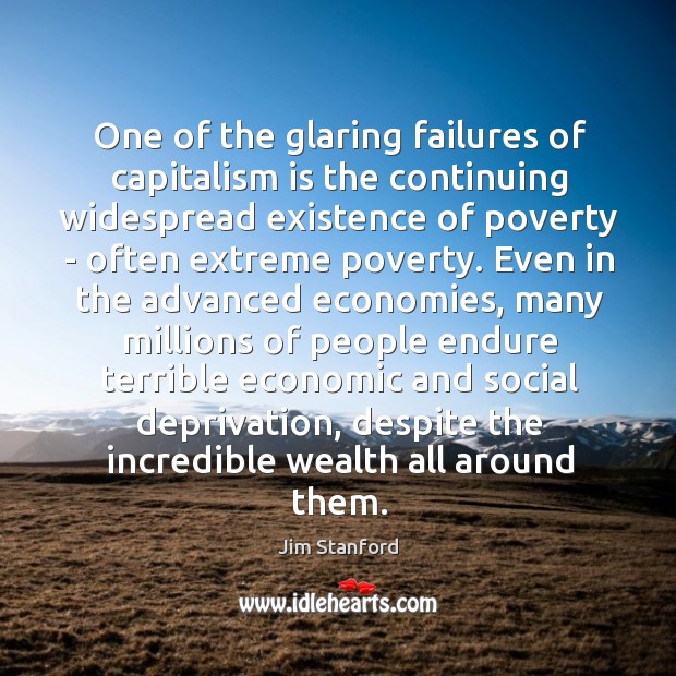 One of the glaring failures of capitalism is the continuing widespread existence Jim Stanford Picture Quote