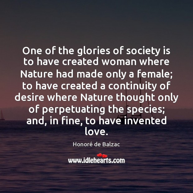 One of the glories of society is to have created woman where Honoré de Balzac Picture Quote