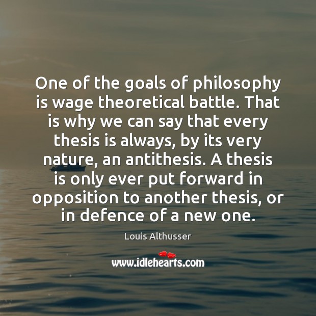 One of the goals of philosophy is wage theoretical battle. That is Louis Althusser Picture Quote