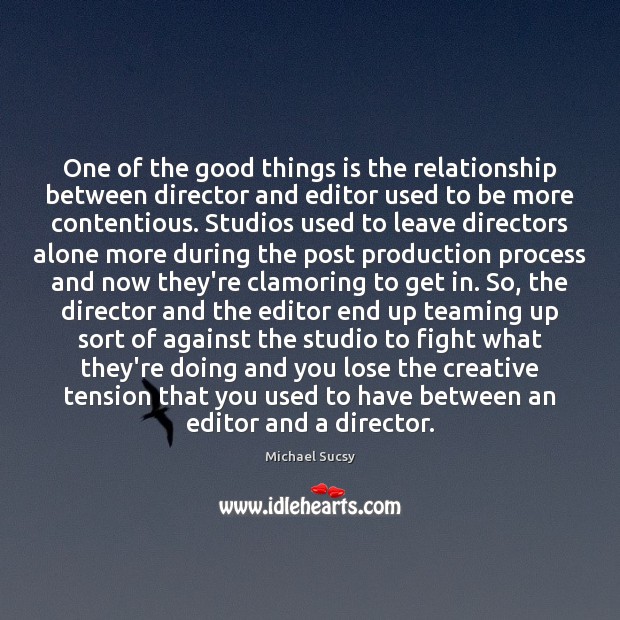 One of the good things is the relationship between director and editor Image
